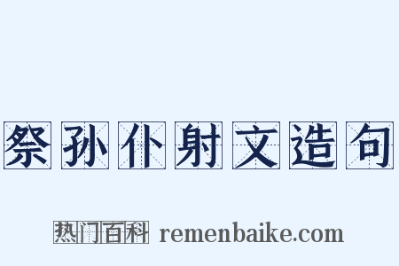 祭孙仆射文造句是什么意思的图片